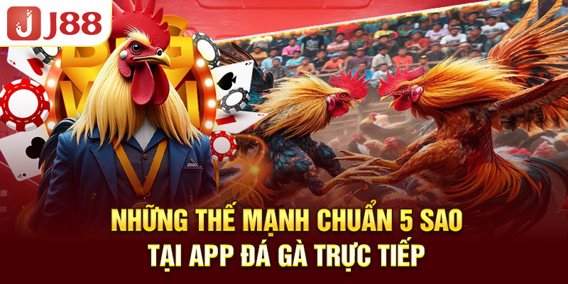 nhung-the-manh-chuan-5-sao-tai-app-da-ga-truc-tiep