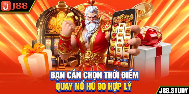 ban-can-chon-thoi-diem-quay-no-hu-90-hop-ly